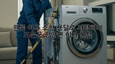 원룸 이사? 소형 용달로 저렴하게! 보은군 장안면 이사 꿀팁