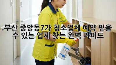부산 중앙동7가 청소업체 예약: 믿을 수 있는 업체 찾는 완벽 가이드