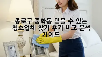 종로구 중학동 믿을 수 있는 청소업체 찾기: 후기 비교 분석 가이드