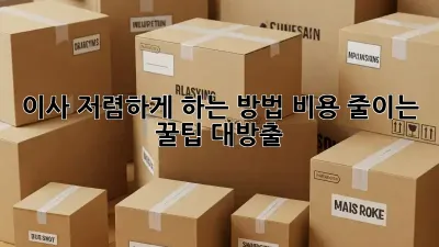 이사 저렴하게 하는 방법: 비용 줄이는 꿀팁 대방출!