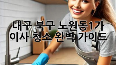 대구 북구 노원동1가 이사 청소 완벽 가이드